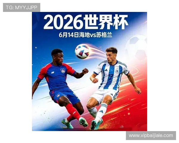 2026年世界杯海地对阵苏格兰比赛前瞻与赛程分析 2026年世界杯海地对阵苏格兰比赛前瞻与赛程分析