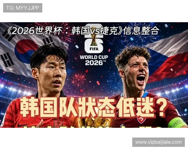 2026年世界杯韩国与捷克队比赛关键球员表现及理性竞猜参考 2026年世界杯韩国与捷克队比赛关键球员表现及理性竞猜参考